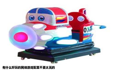 有什么好玩的网络游戏配置不要太高的