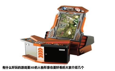 有什么好玩的游戏要3D的人物形象也要好看的大家介绍几个