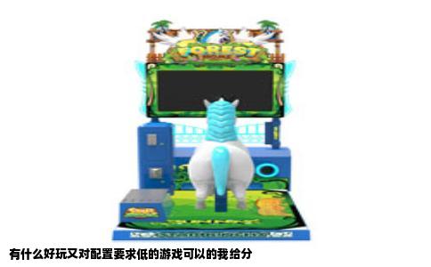 有什么好玩又对配置要求低的游戏可以的我给分