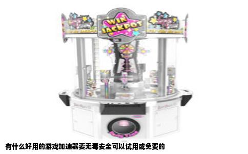 有什么好用的游戏加速器要无毒安全可以试用或免费的