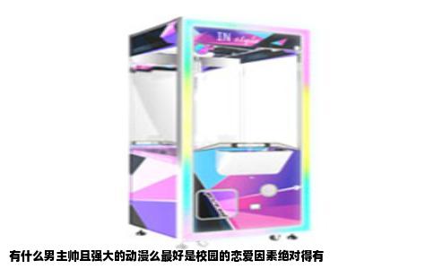 有什么男主帅且强大的动漫么最好是校园的恋爱因素绝对得有