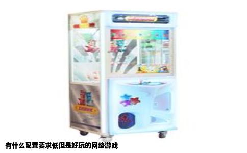 有什么配置要求低但是好玩的网络游戏