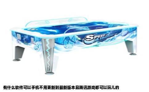 有什么软件可以手机不用更新到最新版本且腾讯游戏都可以玩儿的