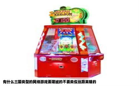 有什么三国类型的网络游戏要建城的不要类似丝路英雄的