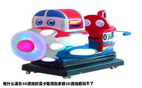 有什么适合3D游戏的显卡我现在多数3D游戏都玩不了