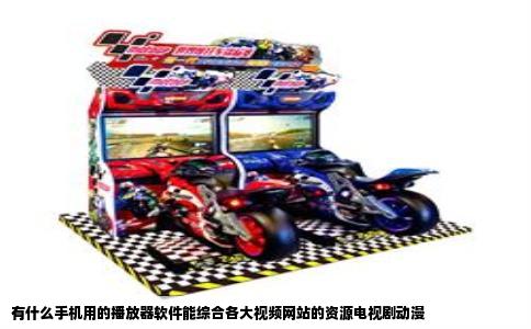 有什么手机用的播放器软件能综合各大视频网站的资源电视剧动漫