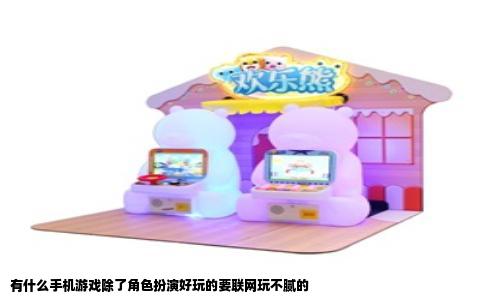 有什么手机游戏除了角色扮演好玩的要联网玩不腻的
