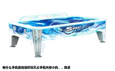 有什么手机游戏是好玩又占手机内存小的、、跪求