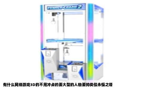 有什么网络游戏3D的不用冲点的要大型的人物要帅类似永恒之塔