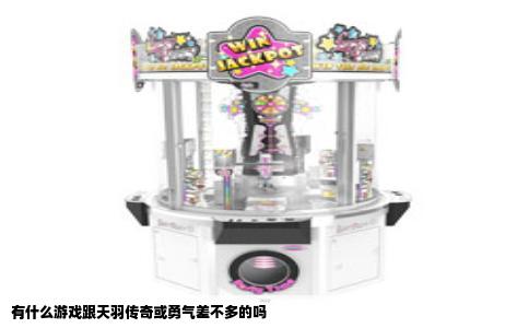 有什么游戏跟天羽传奇或勇气差不多的吗