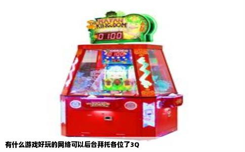 有什么游戏好玩的网络可以后台拜托各位了3Q