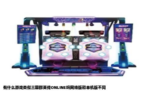 有什么游戏类似三国群英传ONLINE吗网络版和单机版不同