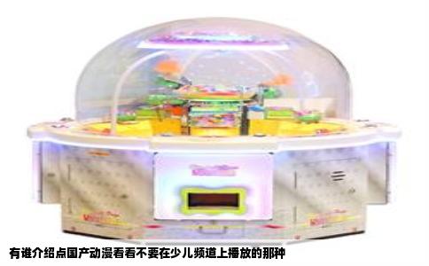 有谁介绍点国产动漫看看不要在少儿频道上播放的那种