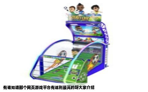 有谁知道那个网页游戏平台有返利最高的呀大家介绍