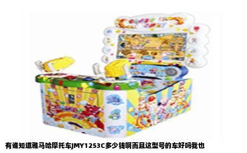 有谁知道雅马哈摩托车JMY1253C多少钱啊而且这型号的车好吗我也