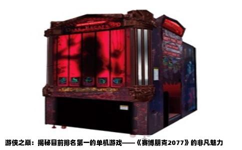 游侠之巅：揭秘目前排名第一的单机游戏——《赛博朋克2077》的非凡魅力