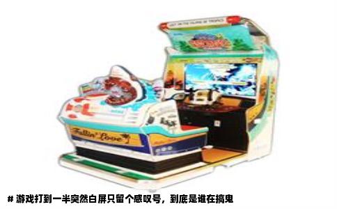 # 游戏打到一半突然白屏只留个感叹号，到底是谁在搞鬼