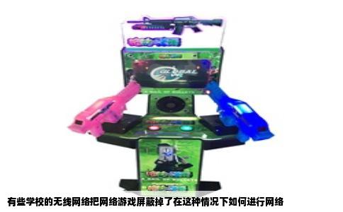 有些学校的无线网络把网络游戏屏蔽掉了在这种情况下如何进行网络