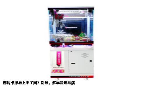 游戏卡掉后上不了网？别急，多半是这毛病