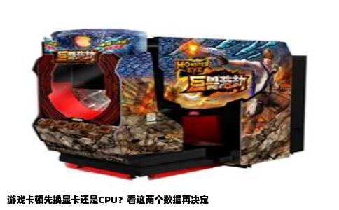游戏卡顿先换显卡还是CPU？看这两个数据再决定
