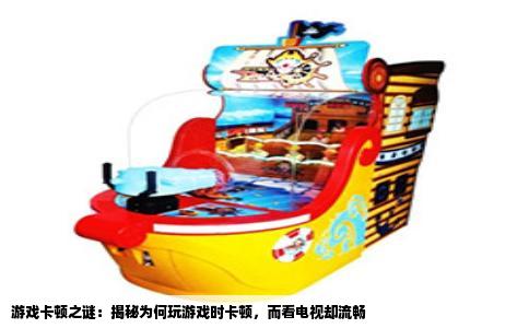 游戏卡顿之谜：揭秘为何玩游戏时卡顿，而看电视却流畅
