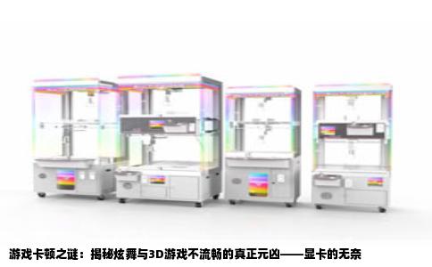 游戏卡顿之谜：揭秘炫舞与3D游戏不流畅的真正元凶——显卡的无奈