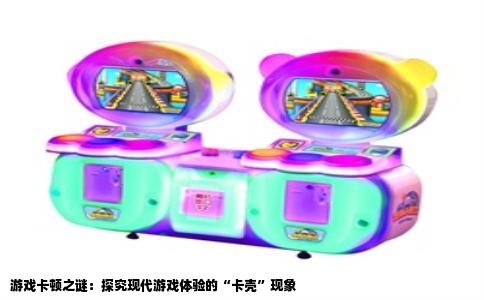 游戏卡顿之谜：探究现代游戏体验的“卡壳”现象