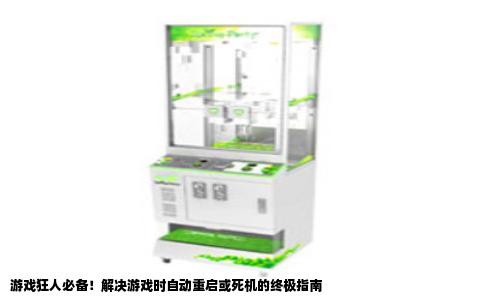游戏狂人必备！解决游戏时自动重启或死机的终极指南