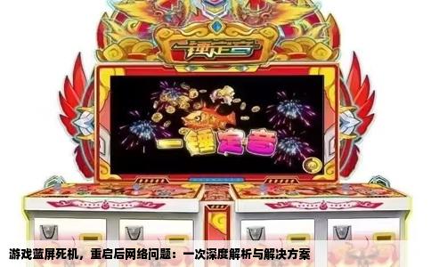 游戏蓝屏死机，重启后网络问题：一次深度解析与解决方案