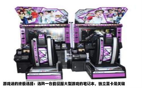 游戏迷的终极选择：选购一台能征服大型游戏的笔记本，独立显卡是关键