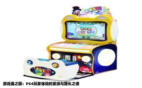 游戏盘之困：PS4玩家体验的繁琐与简化之道