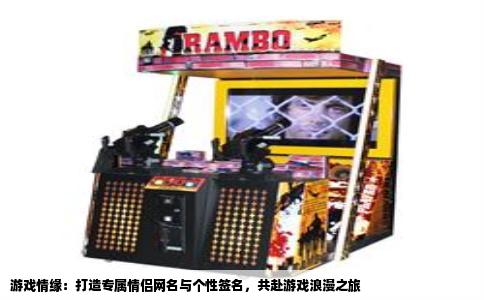 游戏情缘：打造专属情侣网名与个性签名，共赴游戏浪漫之旅