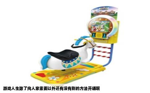 游戏人生除了向人家索要以外还有没有别的方法开通啊