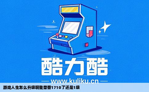 游戏人生怎么升级啊我荣誉1710了还是1级
