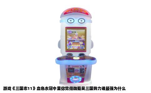 游戏《三国志11》血色衣冠中里你觉得魏蜀吴三国势力谁最强为什么