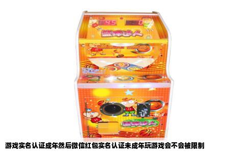游戏实名认证成年然后微信红包实名认证未成年玩游戏会不会被限制