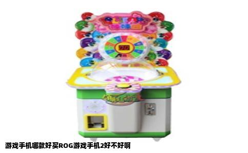 游戏手机哪款好买ROG游戏手机2好不好啊