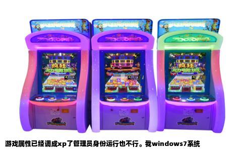 游戏属性已经调成xp了管理员身份运行也不行。我windows7系统