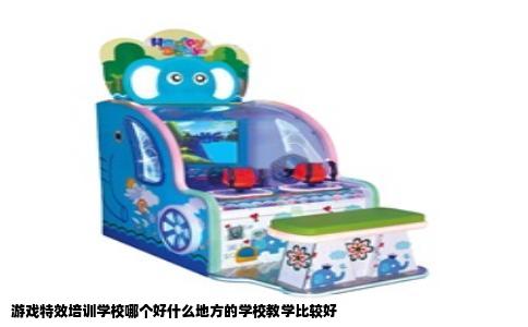 游戏特效培训学校哪个好什么地方的学校教学比较好