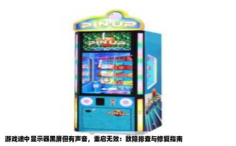 游戏途中显示器黑屏但有声音，重启无效：故障排查与修复指南