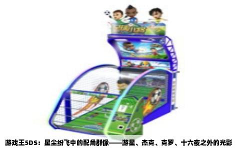 游戏王5DS：星尘纷飞中的配角群像——游星、杰克、克罗、十六夜之外的光彩
