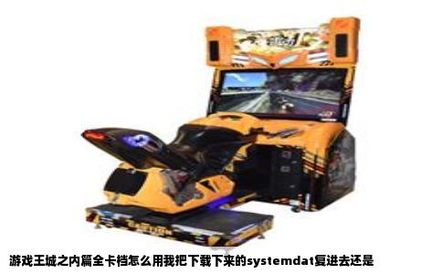 游戏王城之内篇全卡档怎么用我把下载下来的systemdat复进去还是