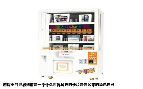 游戏王的世界到底是一个什么世界角色的卡片是怎么来的角色自己