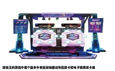 游戏王的游戏中哪个版本中有轮回独断这张陷阱卡和电子暗黑龙卡组