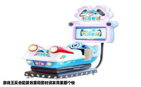 游戏王反击陷阱效果和即时诱发效果那个快