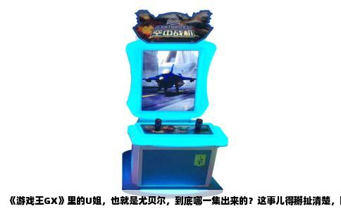 《游戏王GX》里的U姐，也就是尤贝尔，到底哪一集出来的？这事儿得掰扯清楚，因为很多人的记忆在这儿都有点模糊。