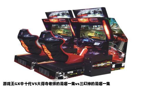 游戏王GX中十代VS大得寺老师的是哪一集vs三幻神的是哪一集