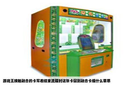 游戏王接触融合的卡写着结束流程时这张卡回到融合卡组什么意思