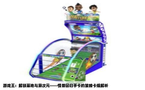 游戏王：解锁墓地与异次元——怪兽回归手卡的策略卡组解析