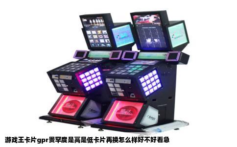 游戏王卡片gpr贵罕度是高是低卡片再换怎么样好不好看急